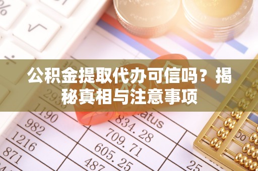 修文公积金提取代办可信吗？揭秘真相与注意事项