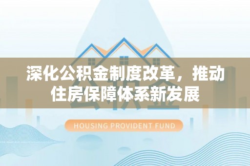 修文深化公积金制度改革，推动住房保障体系新发展