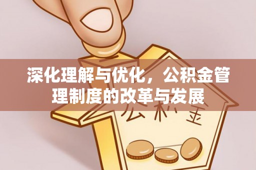 修文深化理解与优化，公积金管理制度的改革与发展