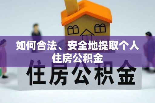 修文如何合法、安全地提取个人住房公积金