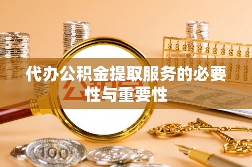 修文代办公积金提取服务的必要性与重要性