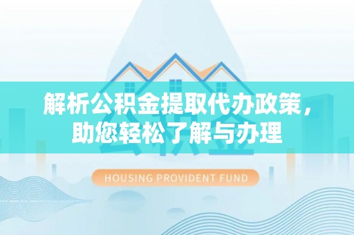 修文解析公积金提取代办政策，助您轻松了解与办理