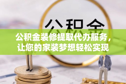 修文公积金装修提取代办服务，让您的家装梦想轻松实现