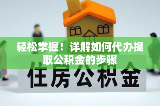 修文轻松掌握！详解如何代办提取公积金的步骤