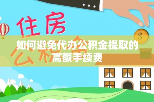 修文如何避免代办公积金提取的高额手续费