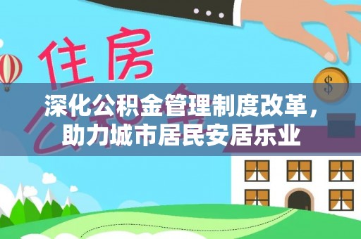 修文深化公积金管理制度改革，助力城市居民安居乐业