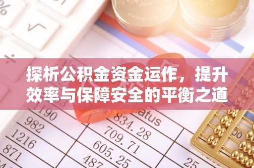 修文探析公积金资金运作，提升效率与保障安全的平衡之道
