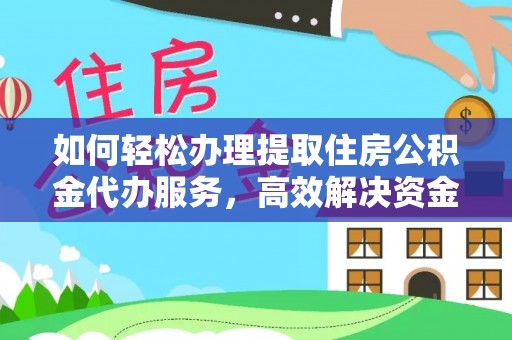 修文如何轻松办理提取住房公积金代办服务，高效解决资金需求