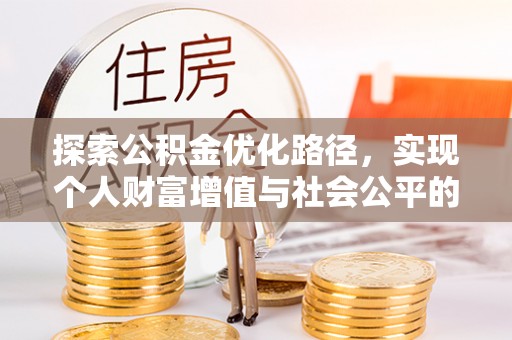 修文探索公积金优化路径，实现个人财富增值与社会公平的双赢