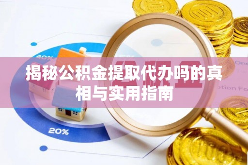 修文揭秘公积金提取代办吗的真相与实用指南