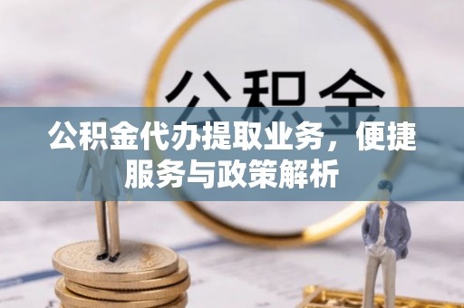 修文公积金代办提取业务，便捷服务与政策解析