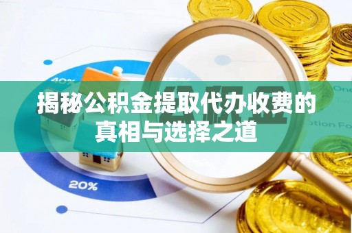 修文揭秘公积金提取代办收费的真相与选择之道