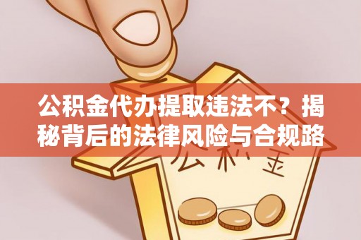 修文公积金代办提取违法不？揭秘背后的法律风险与合规路径