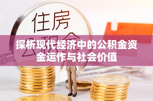 修文探析现代经济中的公积金资金运作与社会价值