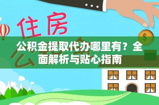修文公积金提取代办哪里有？全面解析与贴心指南