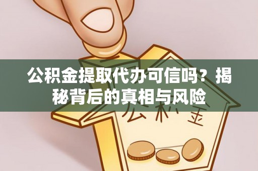 修文公积金提取代办可信吗？揭秘背后的真相与风险