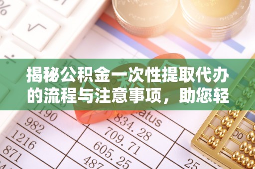 修文揭秘公积金一次性提取代办的流程与注意事项，助您轻松拿钱！