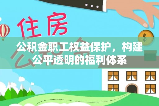 修文公积金职工权益保护，构建公平透明的福利体系
