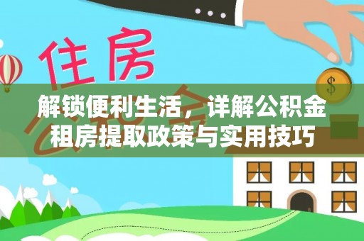 修文解锁便利生活，详解公积金租房提取政策与实用技巧