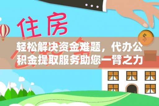修文轻松解决资金难题，代办公积金提取服务助您一臂之力