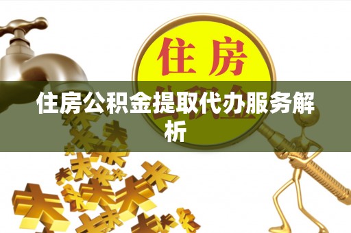 修文住房公积金提取代办服务解析