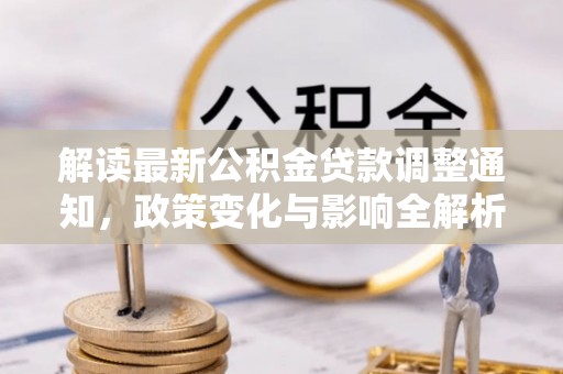 修文解读最新公积金贷款调整通知，政策变化与影响全解析