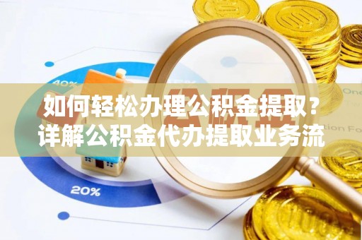修文如何轻松办理公积金提取？详解公积金代办提取业务流程与优势