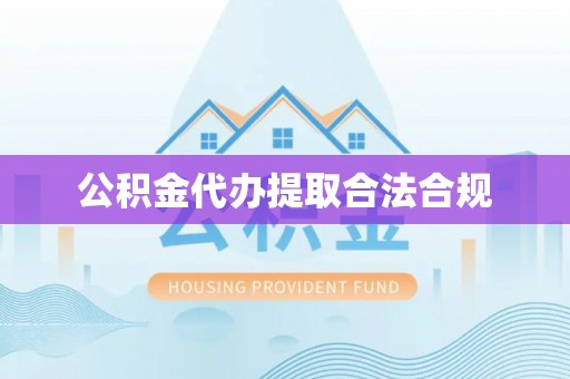 修文公积金代办提取合法合规