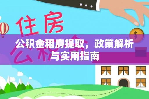 修文公积金租房提取，政策解析与实用指南