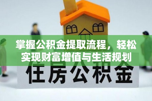 修文掌握公积金提取流程，轻松实现财富增值与生活规划