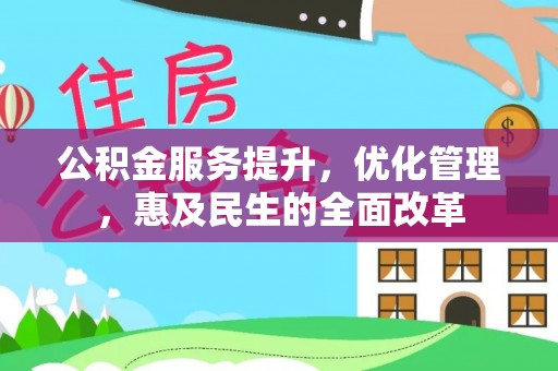 修文公积金服务提升，优化管理，惠及民生的全面改革