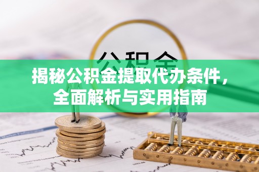 修文揭秘公积金提取代办条件，全面解析与实用指南
