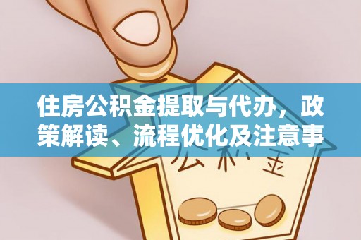 修文住房公积金提取与代办，政策解读、流程优化及注意事项