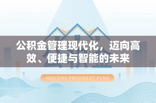 修文公积金管理现代化，迈向高效、便捷与智能的未来