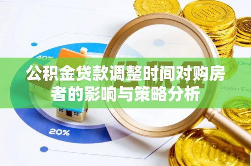 修文公积金贷款调整时间对购房者的影响与策略分析