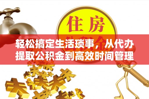 修文轻松搞定生活琐事，从代办提取公积金到高效时间管理