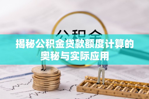 修文揭秘公积金贷款额度计算的奥秘与实际应用