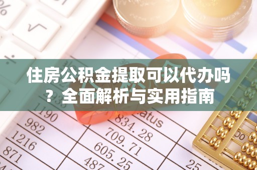 修文住房公积金提取可以代办吗？全面解析与实用指南