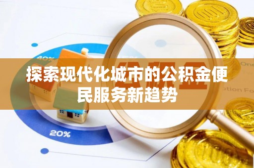 修文探索现代化城市的公积金便民服务新趋势
