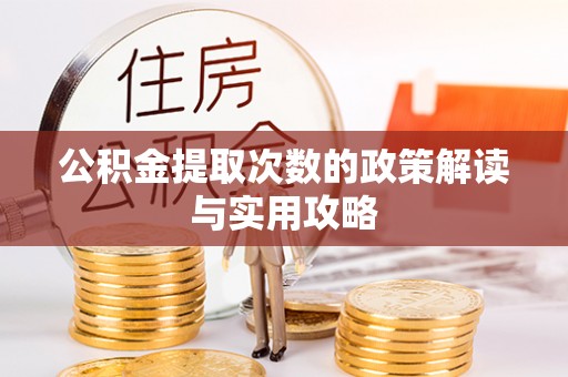 修文公积金提取次数的政策解读与实用攻略