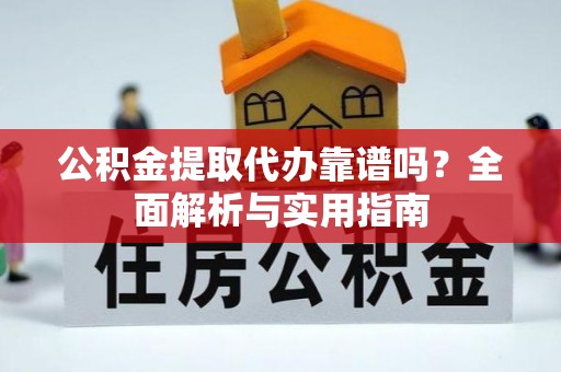 修文公积金提取代办靠谱吗？全面解析与实用指南