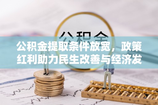 修文公积金提取条件放宽，政策红利助力民生改善与经济发展