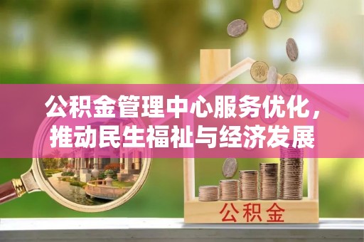 修文公积金管理中心服务优化，推动民生福祉与经济发展