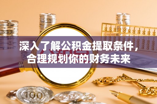 修文深入了解公积金提取条件，合理规划你的财务未来
