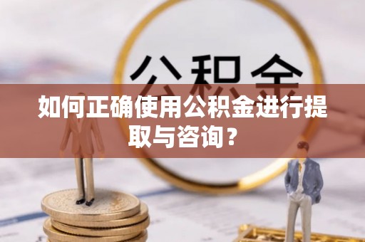 修文如何正确使用公积金进行提取与咨询？