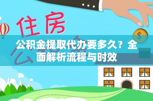 修文公积金提取代办要多久？全面解析流程与时效