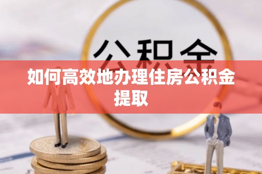 修文如何高效地办理住房公积金提取