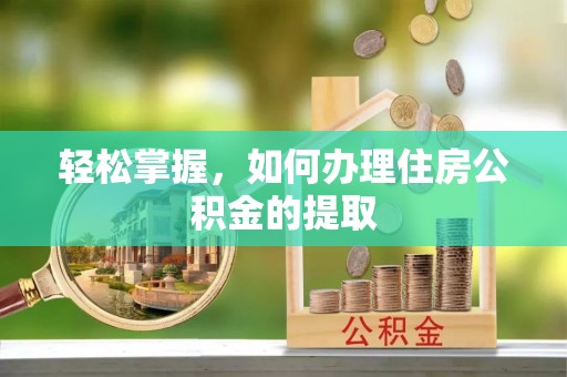 修文轻松掌握，如何办理住房公积金的提取