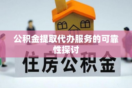 修文公积金提取代办服务的可靠性探讨