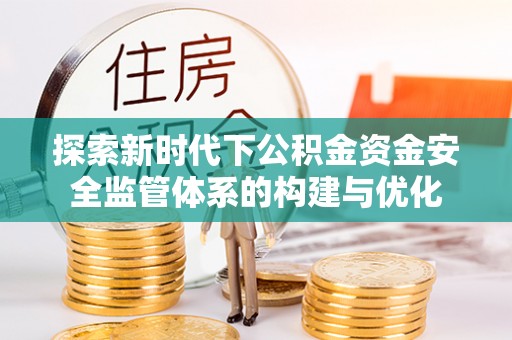修文探索新时代下公积金资金安全监管体系的构建与优化
